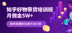 知乎好物带货课程：简单易懂的实操方法-汇创资源网-一个提供最全的虚拟资源网站