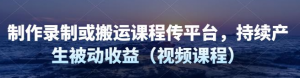 制作录制搬运课程，无需引流即可持续产生被动收益（视频教程）-汇创资源网-一个提供最全的虚拟资源网站