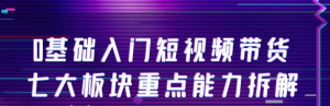 短视频带货教程：0基础入门短视频带货，七大板块重点能力教学-汇创资源网-一个提供最全的虚拟资源网站