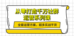 社群运营系列课：社群运营工作内容全套运营方案，超多实战干货-汇创资源网-一个提供最全的虚拟资源网站