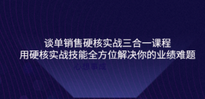 谈单销售硬核实战课程：用硬核实战技能教您销售如何和客户谈单子-汇创资源网-一个提供最全的虚拟资源网站