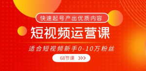 短视频运营课：快速起号产出优质内容（68节课）-汇创资源网-一个提供最全的虚拟资源网站