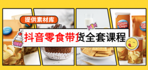 抖音零食带货课程：从0到1搭建账号涨粉卖货（提供全套课程素材库）-汇创资源网-一个提供最全的虚拟资源网站