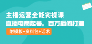 主播运营实操课程：直播电商起号，百万播间打造（附模板+资料包+话术）-汇创资源网-一个提供最全的虚拟资源网站