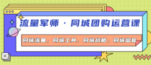 流量军事同城团购运营课：同城流量+同城工具+同城战略+同城留客-汇创资源网-一个提供最全的虚拟资源网站