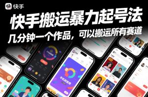 快手搬运暴力起号法，几分钟一个作品，手机做，可以搬运所有赛道-汇创资源网-一个提供最全的虚拟资源网站