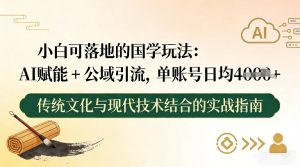 小白可落地的国学玩法：AI赋能+公域引流，单账号日均4张-汇创资源网-一个提供最全的虚拟资源网站