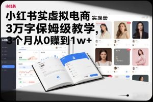 小红书虚拟电商实操手册，3万字保姆级教学，3个月从0賺到1w+-汇创资源网-一个提供最全的虚拟资源网站