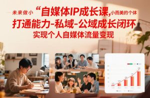 自媒体IP成长课 未来做小而美的个体 打通能力-私域-公域成长闭环-汇创资源网-一个提供最全的虚拟资源网站