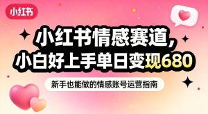 小红书情感赛道，抓准女性情绪刚需，小白好上手单日变现680-汇创资源网-一个提供最全的虚拟资源网站
