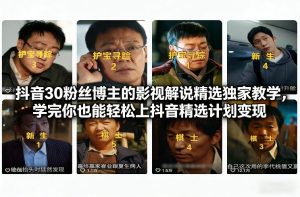 抖音30粉丝博主的影视解说精选独家教学 轻松上抖音精选计划变现-汇创资源网-一个提供最全的虚拟资源网站