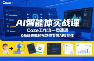 AI智能体实战课 Coze工作流一周速通 0基础轻松制作专属AI智能体-汇创资源网-一个提供最全的虚拟资源网站