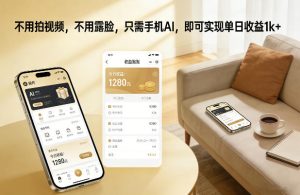 不用拍视频，不用露脸，只需手机AI，即可实现单日收益1k+【揭秘】-汇创资源网-一个提供最全的虚拟资源网站