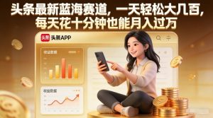 头条最新蓝海赛道 一天轻松大几张 每天花十分钟也能月入过1W 揭秘-汇创资源网-一个提供最全的虚拟资源网站