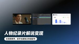 人物纪录片解说变现,全流程教学,新手也能独立快速起号-汇创资源网-一个提供最全的虚拟资源网站