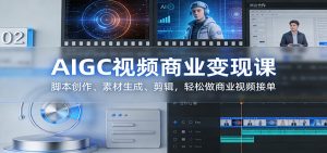 AIGC视频商业变现课 脚本创作 素材生成 剪辑 轻松做商业视频接单-汇创资源网-一个提供最全的虚拟资源网站
