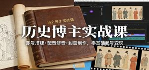 历史博主实战课:账号搭建+配音修音+封面制作,零基础起号变现-汇创资源网-一个提供最全的虚拟资源网站