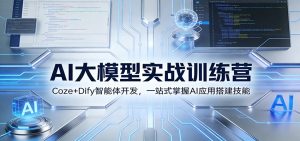 AI大模型实战营：Coze+Dify智能体开发 一站式掌握AI应用搭建技能-汇创资源网-一个提供最全的虚拟资源网站