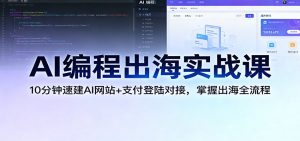 AI编程出海实战课 10分钟速建AI网站+支付登陆对接 掌握出海全流程-汇创资源网-一个提供最全的虚拟资源网站