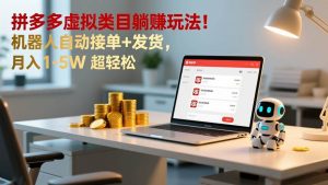 多多虚拟类目躺赚玩法！机器人自动接单+发货，月入 1-5W 超轻松-汇创资源网-一个提供最全的虚拟资源网站