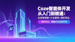 Coze智能体开发入门精通 全流程搭建 行业案例 高阶优化 应用开发-汇创资源网-一个提供最全的虚拟资源网站