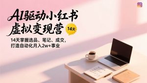 AI驱动小红书虚拟变现 14天掌握选品 笔记 成交 自动化月入2w+事业-汇创资源网-一个提供最全的虚拟资源网站