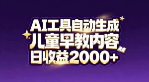 最新蓝海市场 AI工具自动生成儿童早教内容 新手也能日收益2000+-汇创资源网-一个提供最全的虚拟资源网站