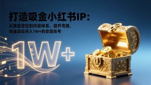 打造吸金小红书IP 黄金定位到内容体系 避开弯路 快速启动月入1W+-汇创资源网-一个提供最全的虚拟资源网站