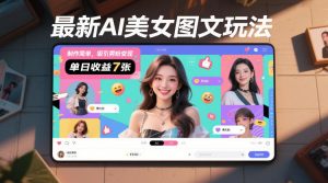 最新AI美女图文玩法,制作简单,吸引男粉变现,单天收益7张 - 汇创资源网-一个提供最全的虚拟资源网站|汇创资源网-一个提供最全的虚拟资源网站