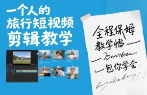 一个人的旅行短视频剪辑教学，全程保姆级教学包你学会-汇创资源网-一个提供最全的虚拟资源网站