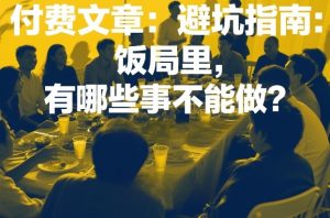 付费文章：避坑指南：饭局里，有哪些事不能做？-汇创资源网-一个提供最全的虚拟资源网站