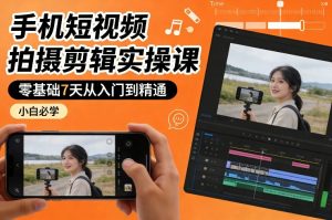 手机短视频拍摄剪辑实操课，零基础7天从入门到精通，小白必学-汇创资源网-一个提供最全的虚拟资源网站