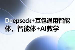 Deepseek+豆包通用智能体，智能体+AI教学-汇创资源网-一个提供最全的虚拟资源网站