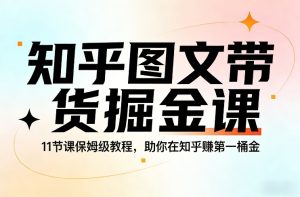 知乎图文带货掘金课，11节课保姆级教程，助你在知乎賺第一桶金-汇创资源网-一个提供最全的虚拟资源网站