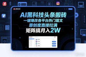 AI黑科技头条搬砖 一键爆改各平台热门图文 原创度直接拉满 可矩阵-汇创资源网-一个提供最全的虚拟资源网站