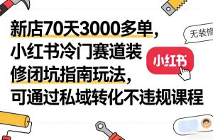 小红书冷门赛道装修闭坑指南玩法 可通过私域转化不违规课程-汇创资源网-一个提供最全的虚拟资源网站