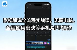 影视解说全流程实战课，无需电脑，全程使用剪映等手机APP操作-汇创资源网-一个提供最全的虚拟资源网站
