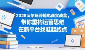 2026沃尔玛跨境电商实战营 带你重构运营思维 在新平台找准起跑点-汇创资源网-一个提供最全的虚拟资源网站