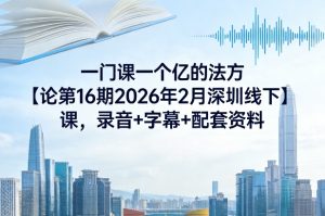 一门课一个亿的法方‬论16期2026年2月线下课 录音+字幕+配套资料-汇创资源网-一个提供最全的虚拟资源网站