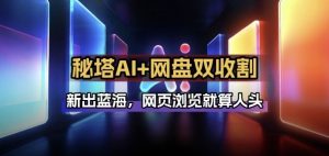 秘塔AI项目拆解_AI智能体配合网盘拉新项目双倍收割打法-汇创资源网-一个提供最全的虚拟资源网站