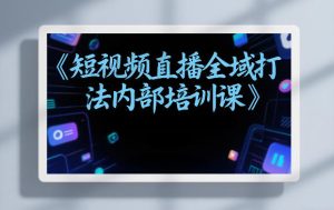 东仔短视频直播全域打法内部培训课【飞书文档】-汇创资源网-一个提供最全的虚拟资源网站