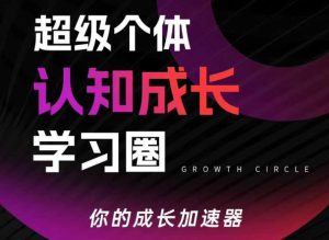 超级个体认知成长学习圈 你的成长加速器 用认知破局 用行动变现-汇创资源网-一个提供最全的虚拟资源网站