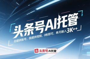 头条号AI托管 你提供账号 我提供视频 0粉即可 单月躺入3k+【揭秘-汇创资源网-一个提供最全的虚拟资源网站