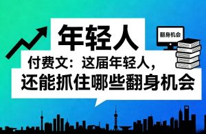 付费文：这届年轻人，还能抓住哪些翻身机会（一）（二）|汇创资源网-一个提供最全的虚拟资源网站
