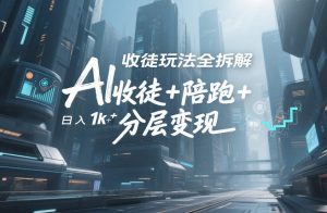 AI收徒玩法全拆解 靠“收徒+陪跑+分层变现” 靠流量变现 日入1k+|汇创资源网-一个提供最全的虚拟资源网站