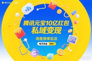 腾讯元宝10亿红包,私域变现,闲鱼接单玩法,每天收益100+-汇创资源网-一个提供最全的虚拟资源网站