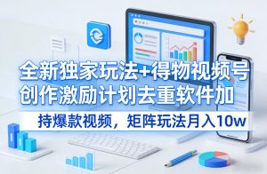 全新独家玩法+得物视频号创作激励计划去重软件加持爆款 月入10w+-汇创资源网-一个提供最全的虚拟资源网站