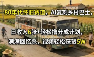 80年代怀旧赛道 AI复刻乡村巴士 日收入6张+轻松撸分成计划 回忆杀-汇创资源网-一个提供最全的虚拟资源网站
