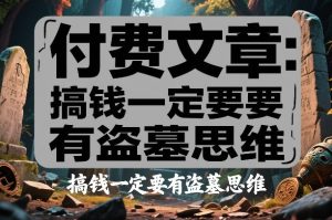 付费文章：搞钱一定要有盗墓思维-汇创资源网-一个提供最全的虚拟资源网站