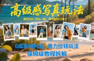 高级感写真玩法 单价50-100一套 每天轻松5张 0本纯利润 暴力捡钱-汇创资源网-一个提供最全的虚拟资源网站